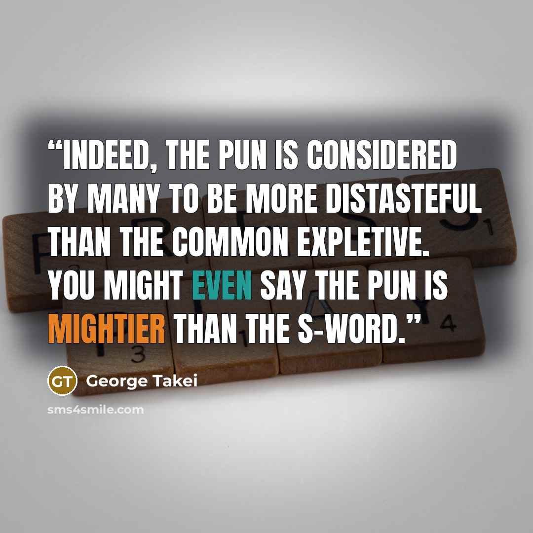 “Indeed, the pun is considered by many to be more distasteful than the common expletive. You might even say the pun is mightier than the s-word.” quote by George Takei