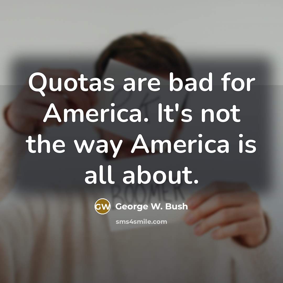 “Quotas are bad for America. It's not the way America…” quote by George W. Bush