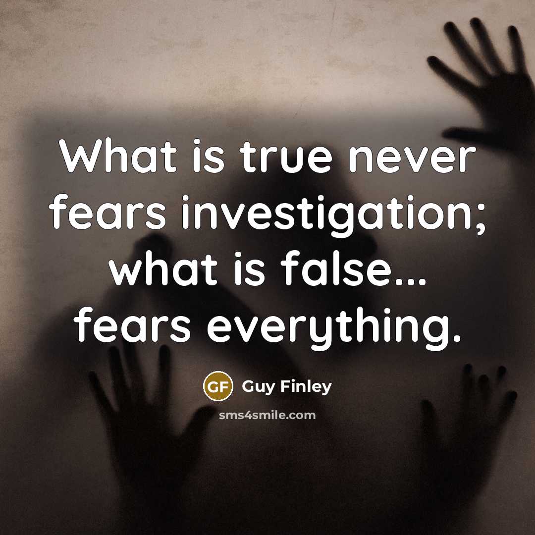 “What is true never fears investigation; what is false... fears…” quote by Guy Finley