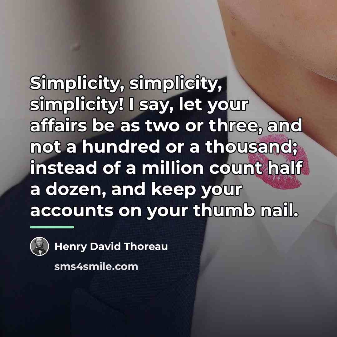 “Simplicity, simplicity, simplicity! I say, let your affairs be as…” quote by Henry David Thoreau