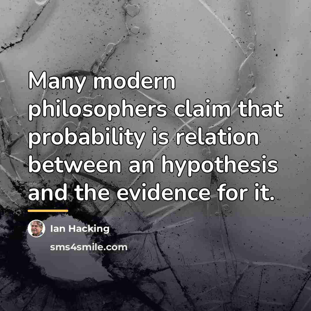 “Many modern philosophers claim that probability is relation between an…” quote by Ian Hacking