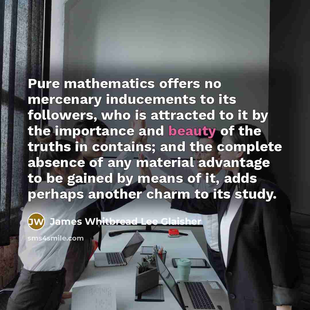 “Pure mathematics offers no mercenary inducements to its followers, who…” quote by James Whitbread Lee Glaisher