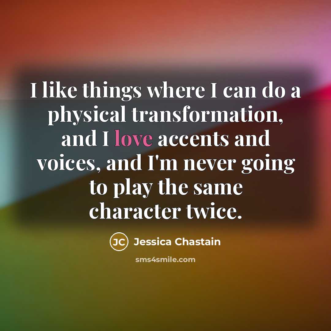 “I like things where I can do a physical transformation,…” quote by Jessica Chastain