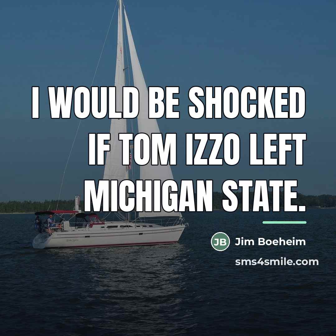 “I would be shocked if Tom Izzo left Michigan State.…” quote by Jim Boeheim