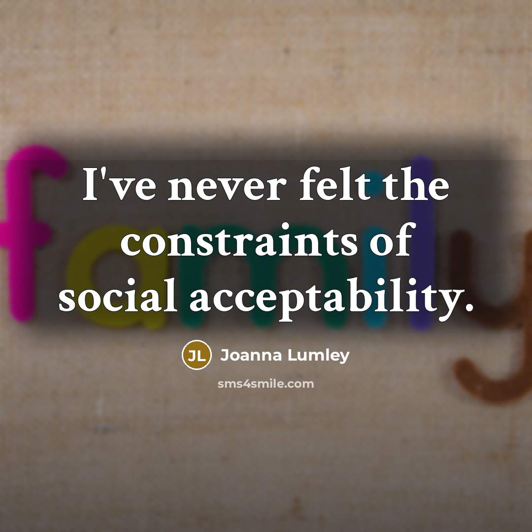 “I've never felt the constraints of social acceptability.…” quote by Joanna Lumley