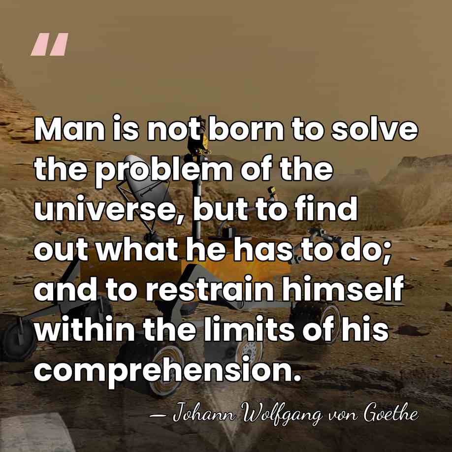 Man is not born to solve the problem of the universe, but&hellip; - Johann Wolfgang von Goethe