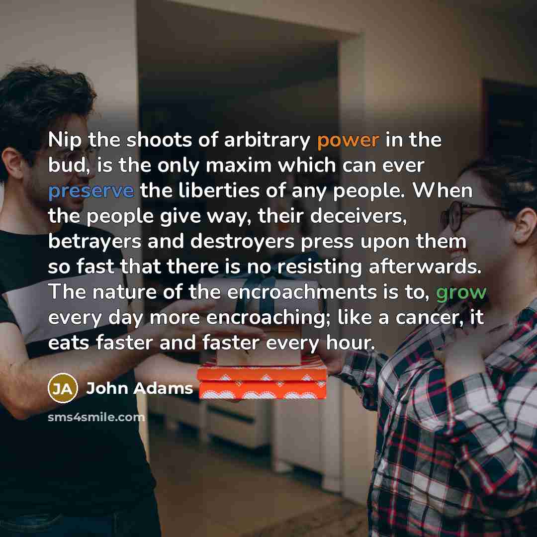 “Nip the shoots of arbitrary power in the bud, is…” quote by John Adams