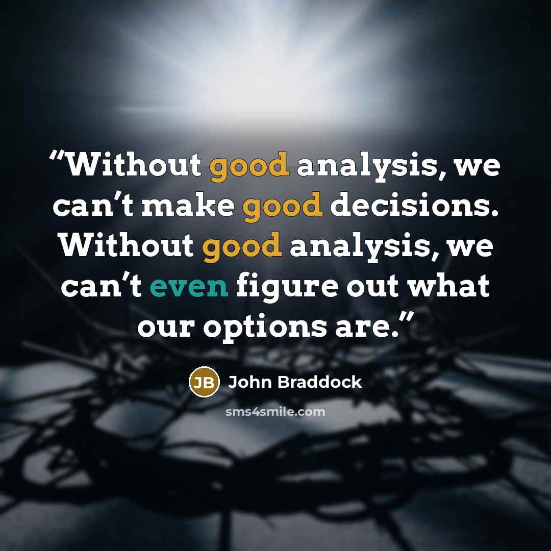 “Without good analysis, we can’t make good decisions. Without good analysis, we can’t even figure out what our options are.” quote by John Braddock