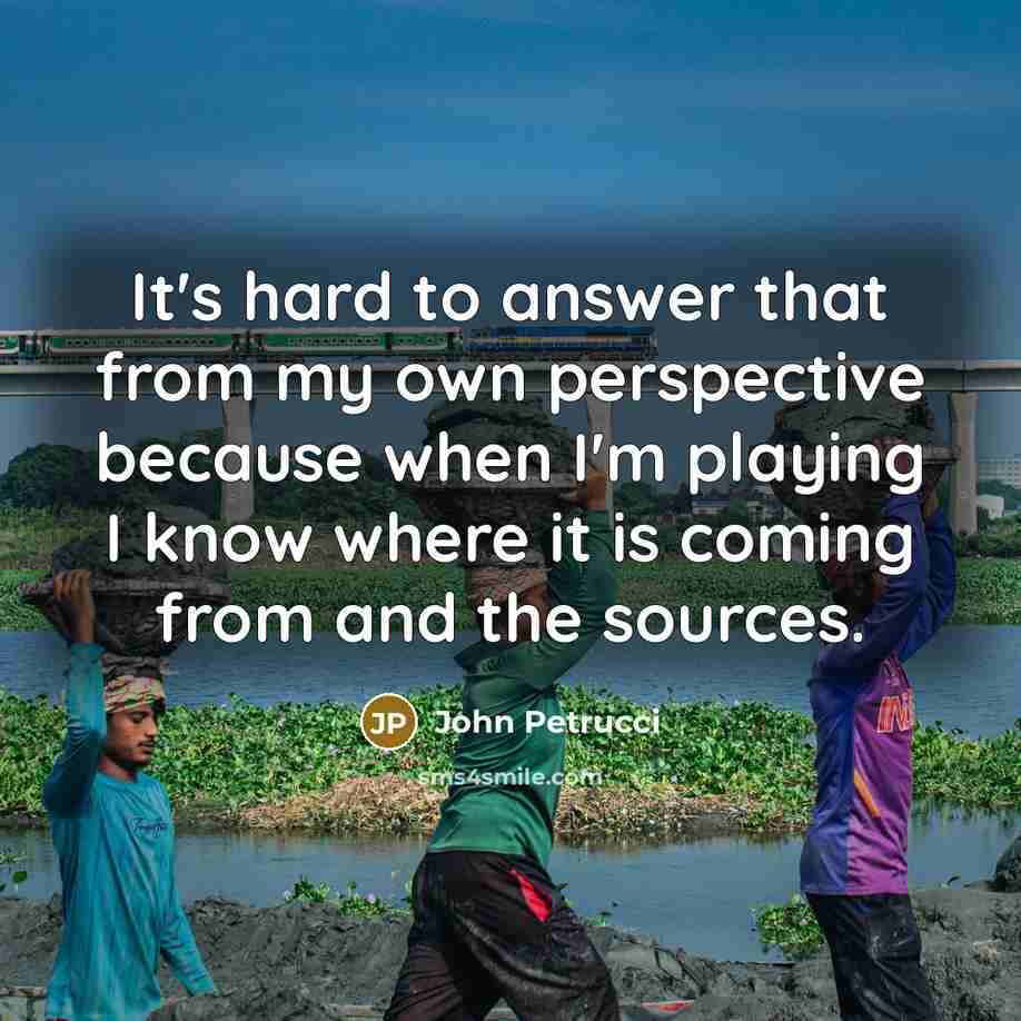 “It's hard to answer that from my own perspective because…” quote by John Petrucci