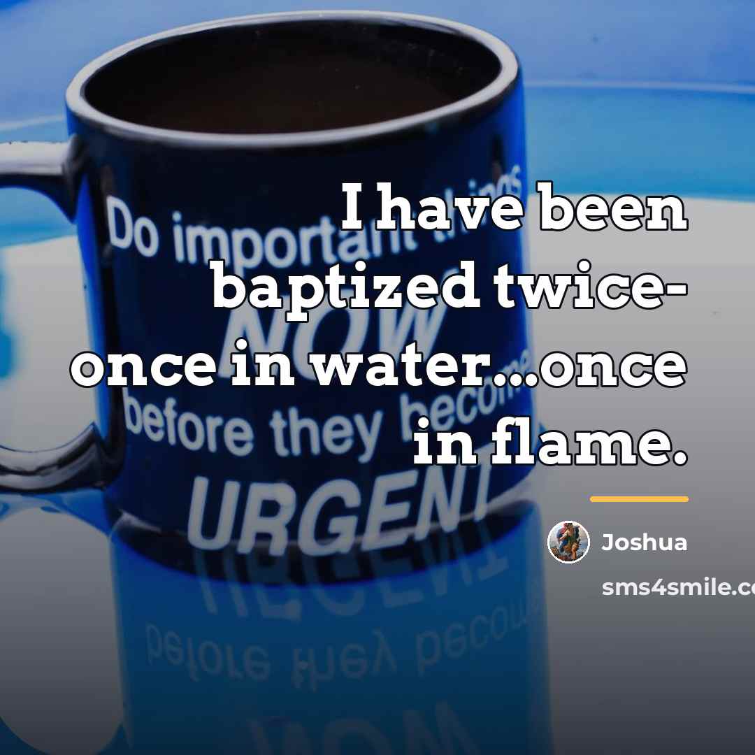 “I have been baptized twice- once in water...once in flame.…” quote by Joshua