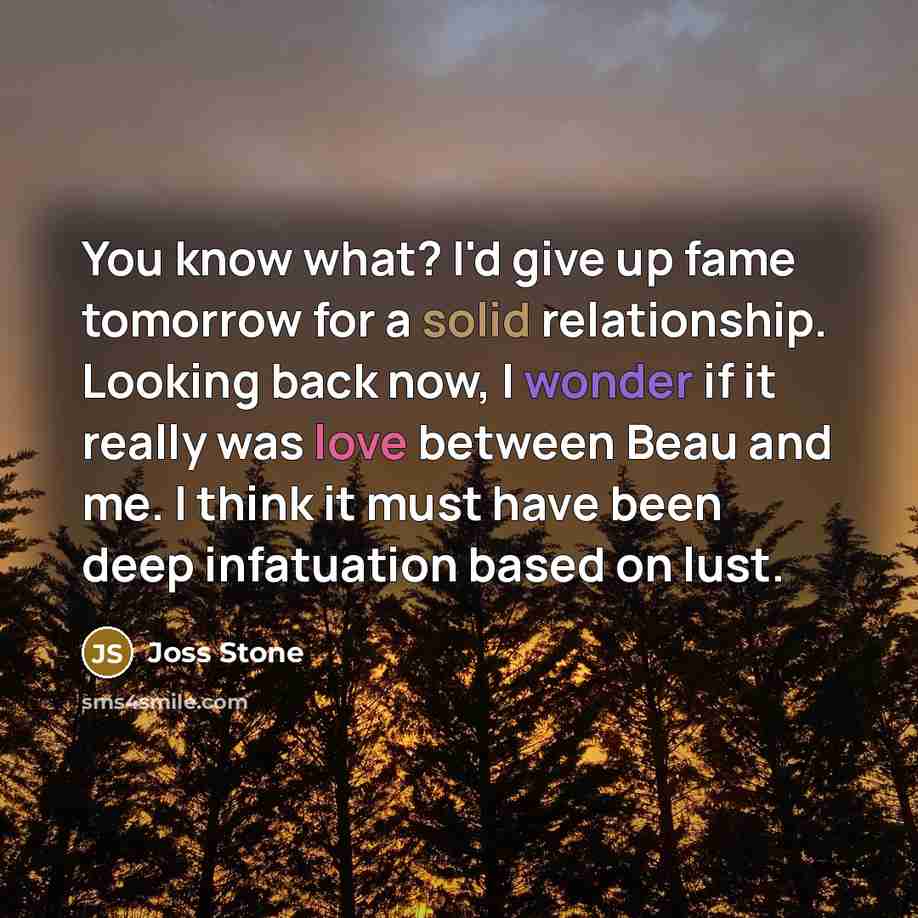 “You know what? I'd give up fame tomorrow for a…” quote by Joss Stone