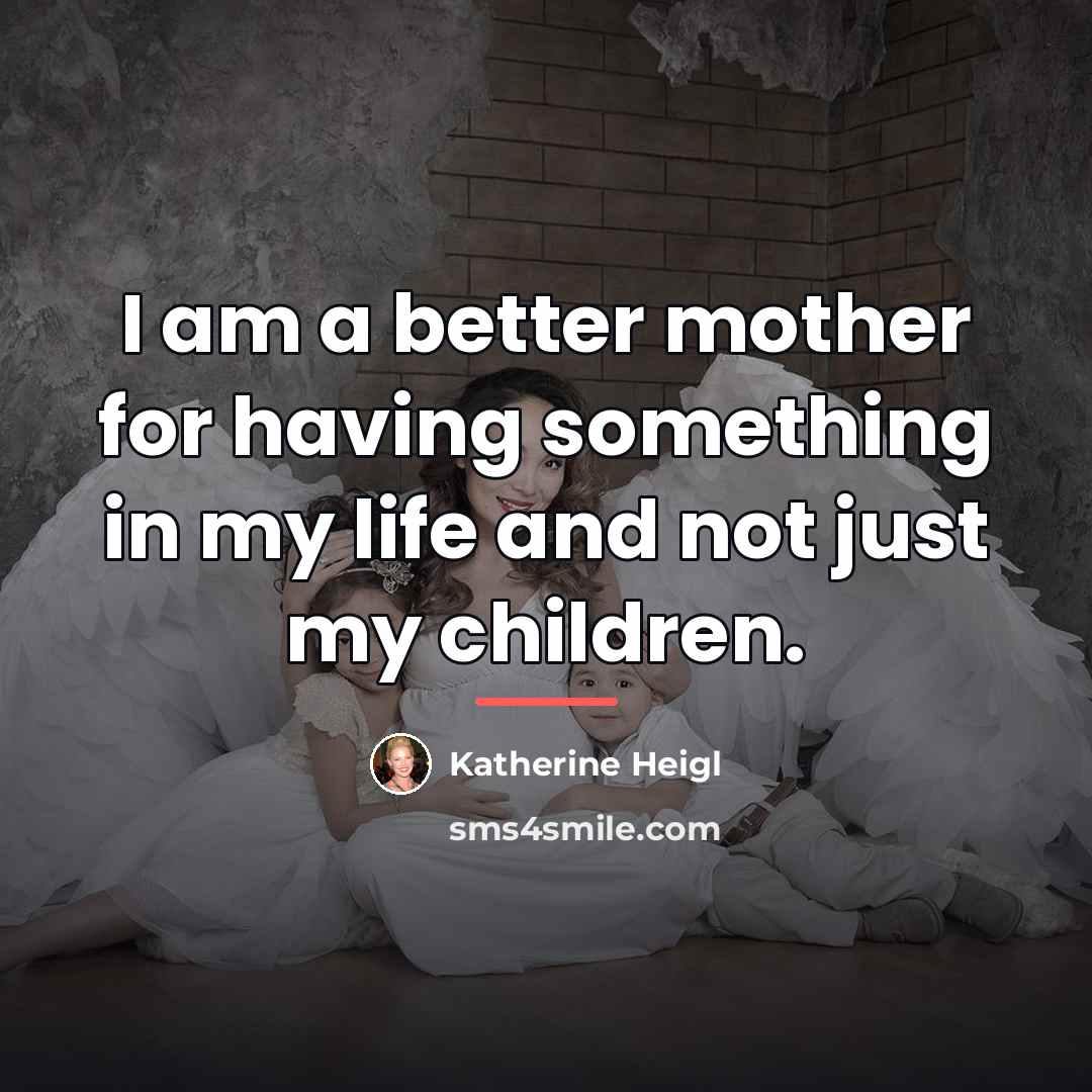 “I am a better mother for having something in my…” quote by Katherine Heigl