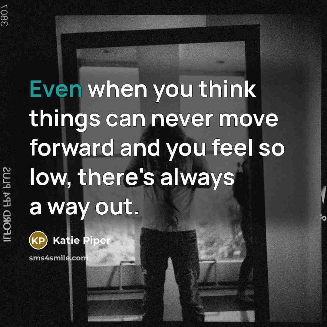 “Even when you think things can never move forward and you feel so low, there's always a way out.” quote by Katie Piper