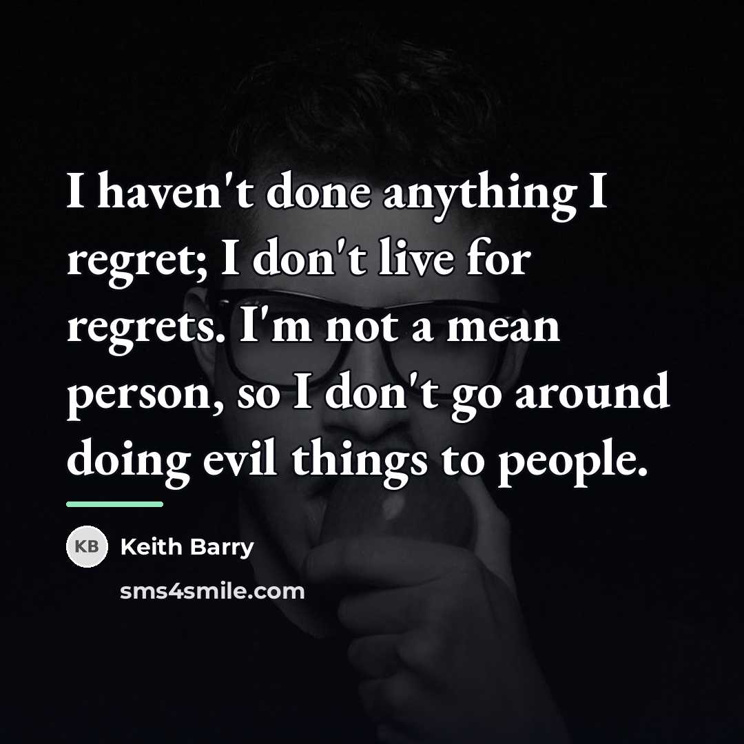 “I haven't done anything I regret; I don't live for…” quote by Keith Barry