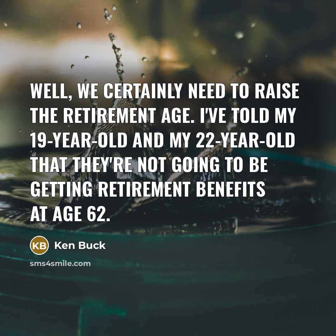 “Well, we certainly need to raise the retirement age. I've…” quote by Ken Buck