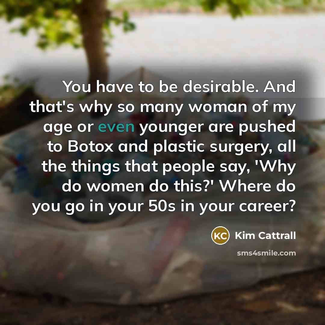 “You have to be desirable. And that's why so many…” quote by Kim Cattrall