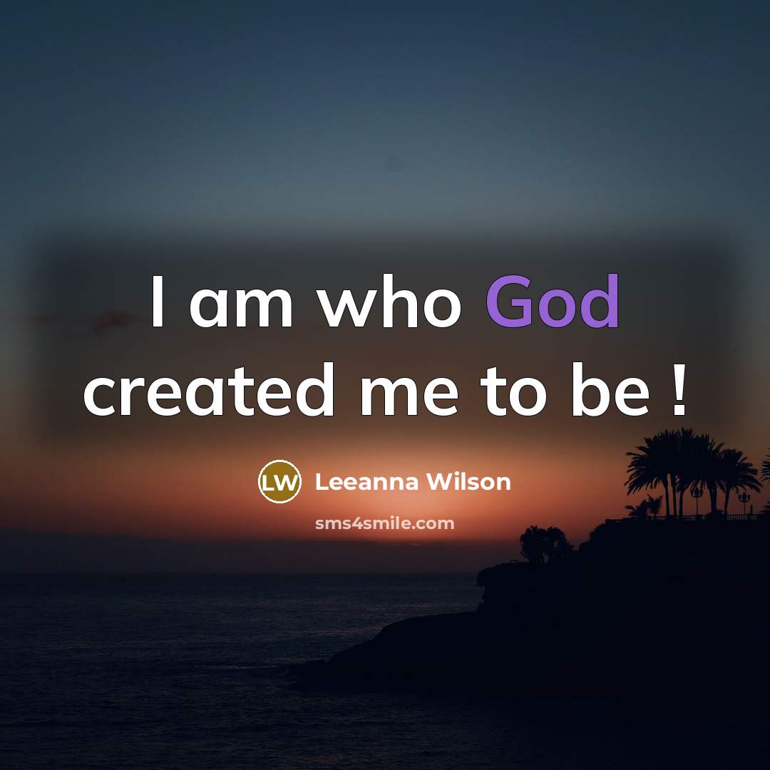 “I am who God created me to be !…” quote by Leeanna Wilson