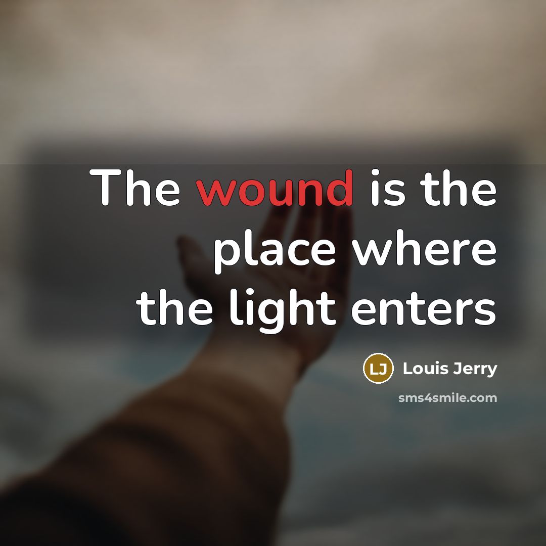 “The wound is the place where the light enters…” quote by Louis Jerry