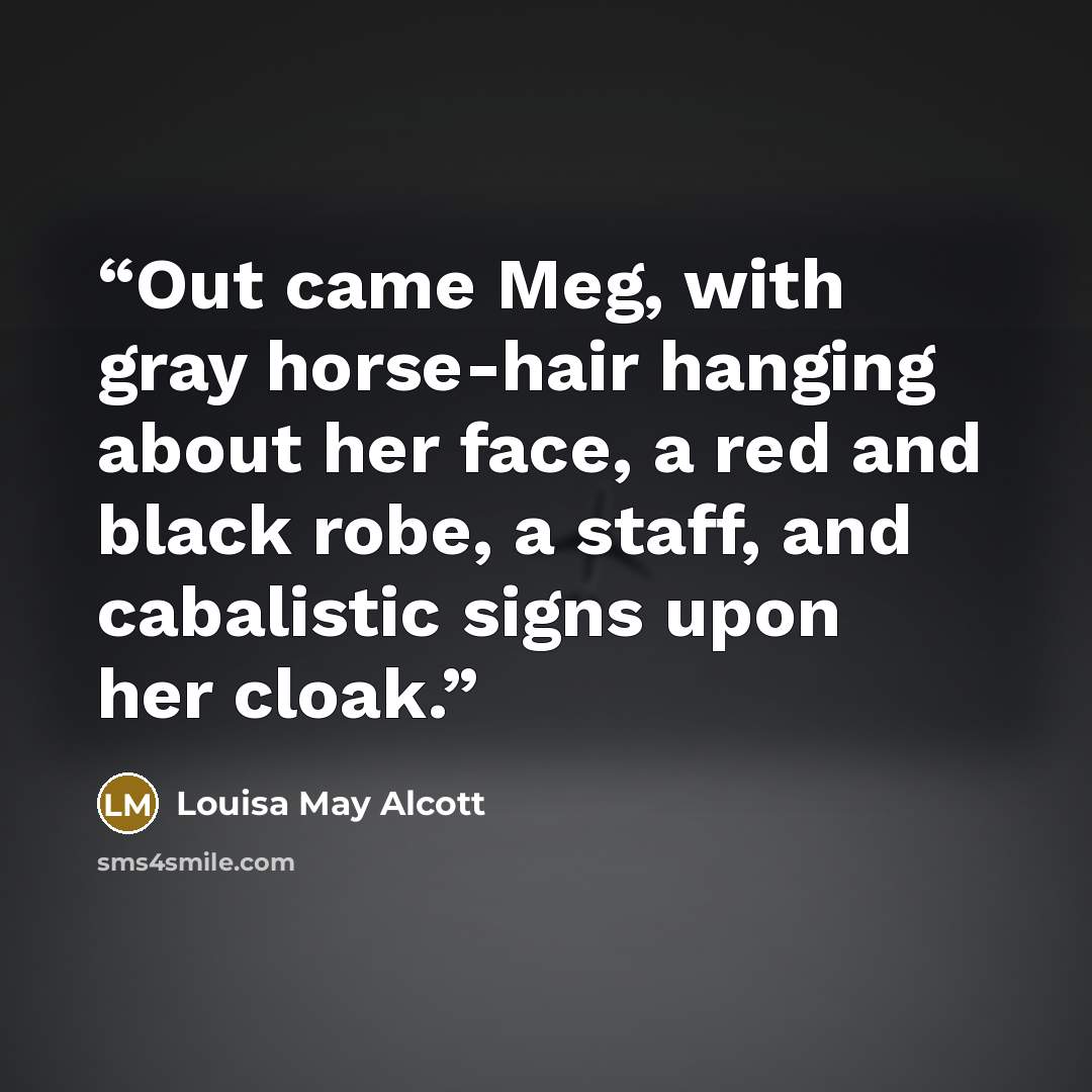 “Out came Meg, with gray horse-hair hanging about her face, a red and black robe, a staff, and cabalistic signs upon her cloak.” quote by Louisa May Alcott