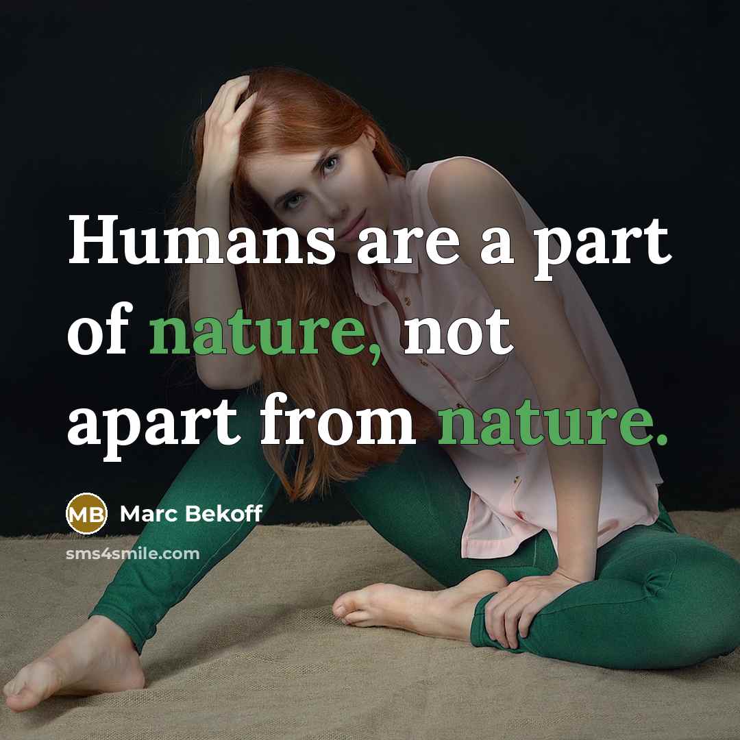 “Humans are a part of nature, not apart from nature.” quote by Marc Bekoff
