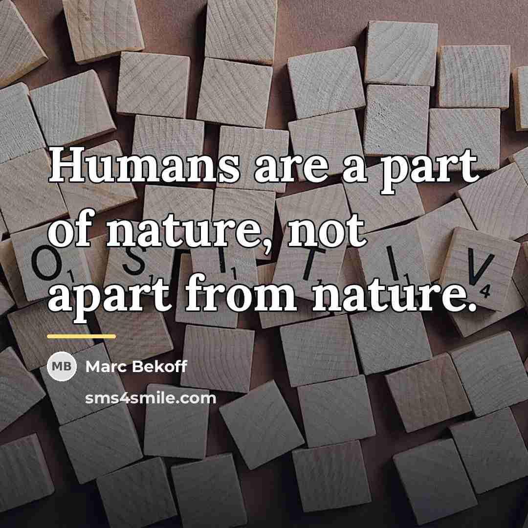 “Humans are a part of nature, not apart from nature.…” quote by Marc Bekoff