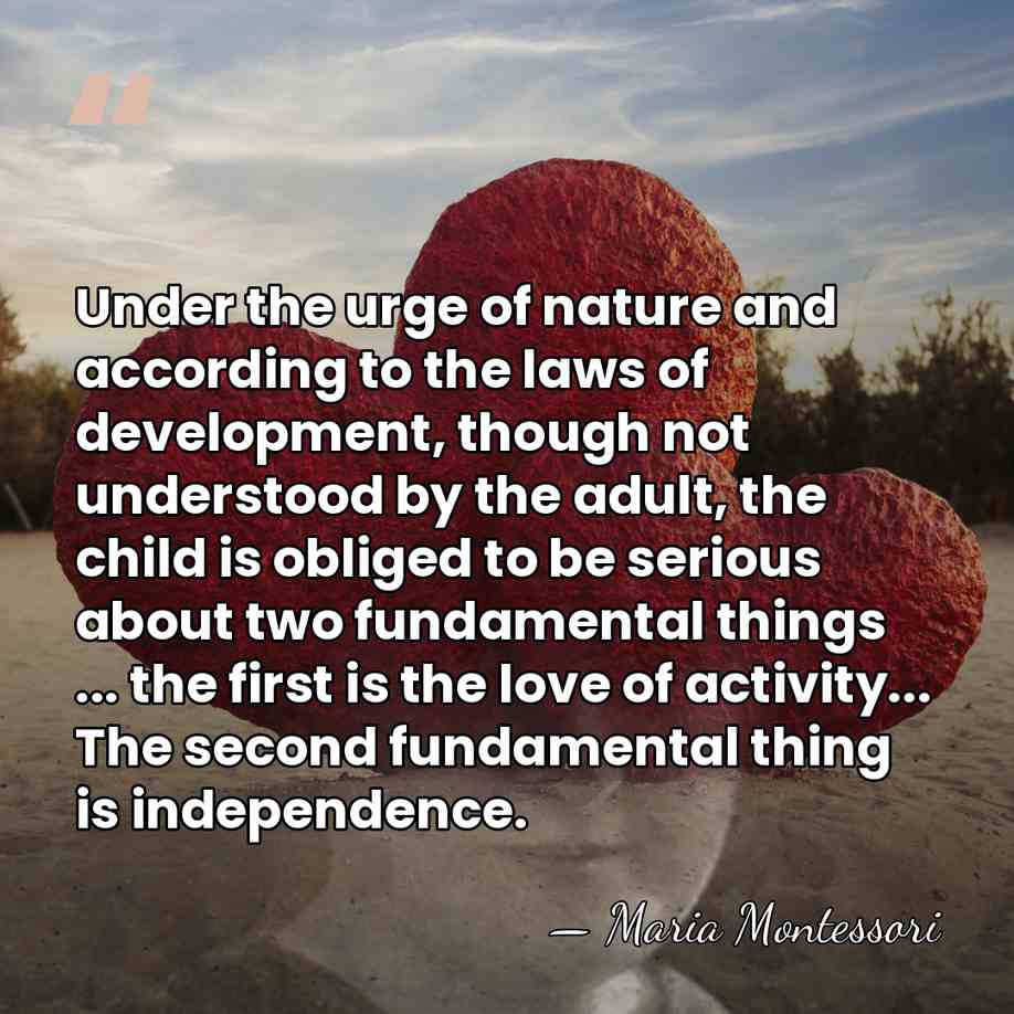 Under the urge of nature and according to the laws of development,&hellip; - Maria Montessori
