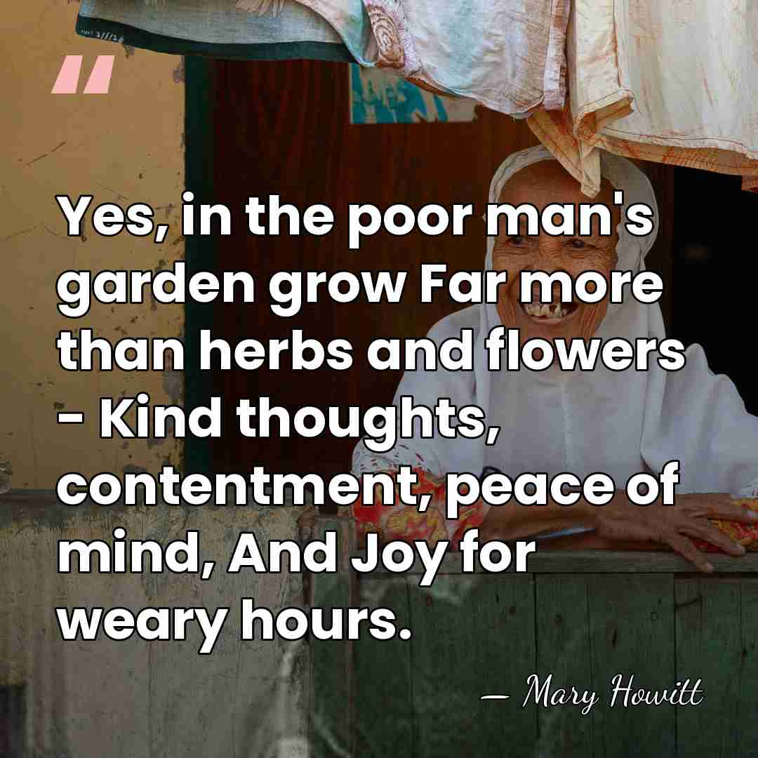 Yes, in the poor man's garden grow Far more than herbs and&hellip; - Mary Howitt