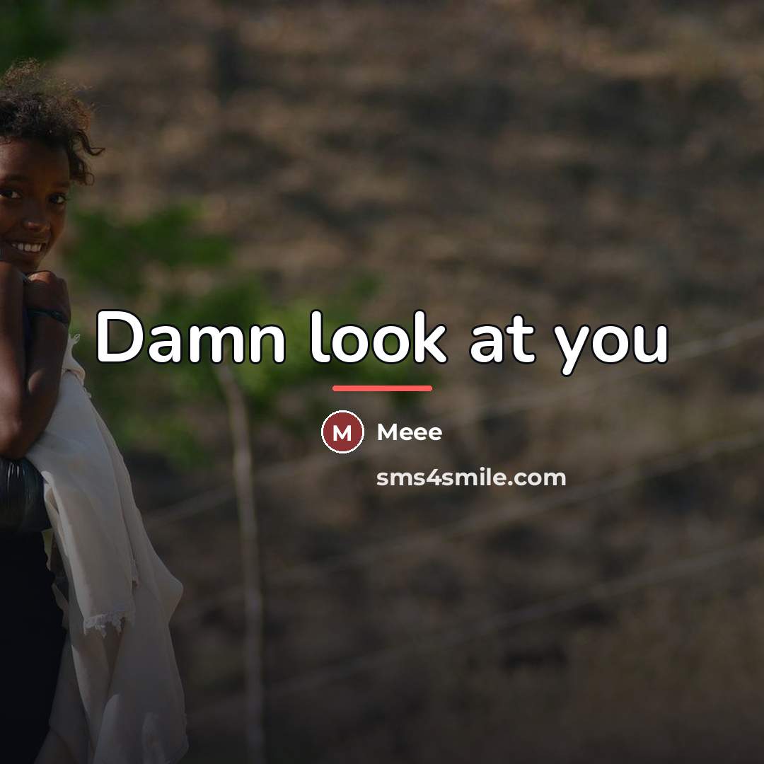 “Damn look at you…” quote by Meee