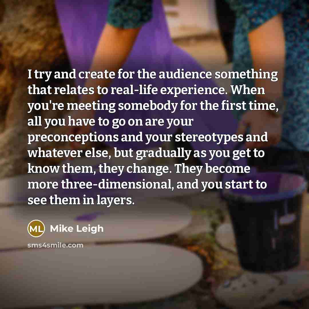 “I try and create for the audience something that relates…” quote by Mike Leigh