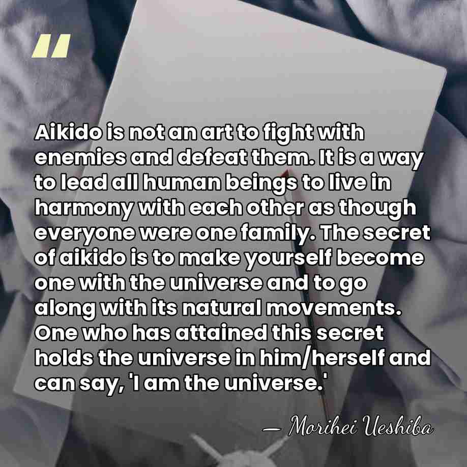 Aikido is not an art to fight with enemies and defeat them.&hellip; - Morihei Ueshiba