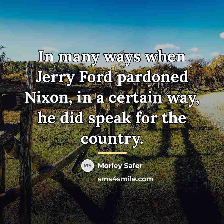 “In many ways when Jerry Ford pardoned Nixon, in a…” quote by Morley Safer
