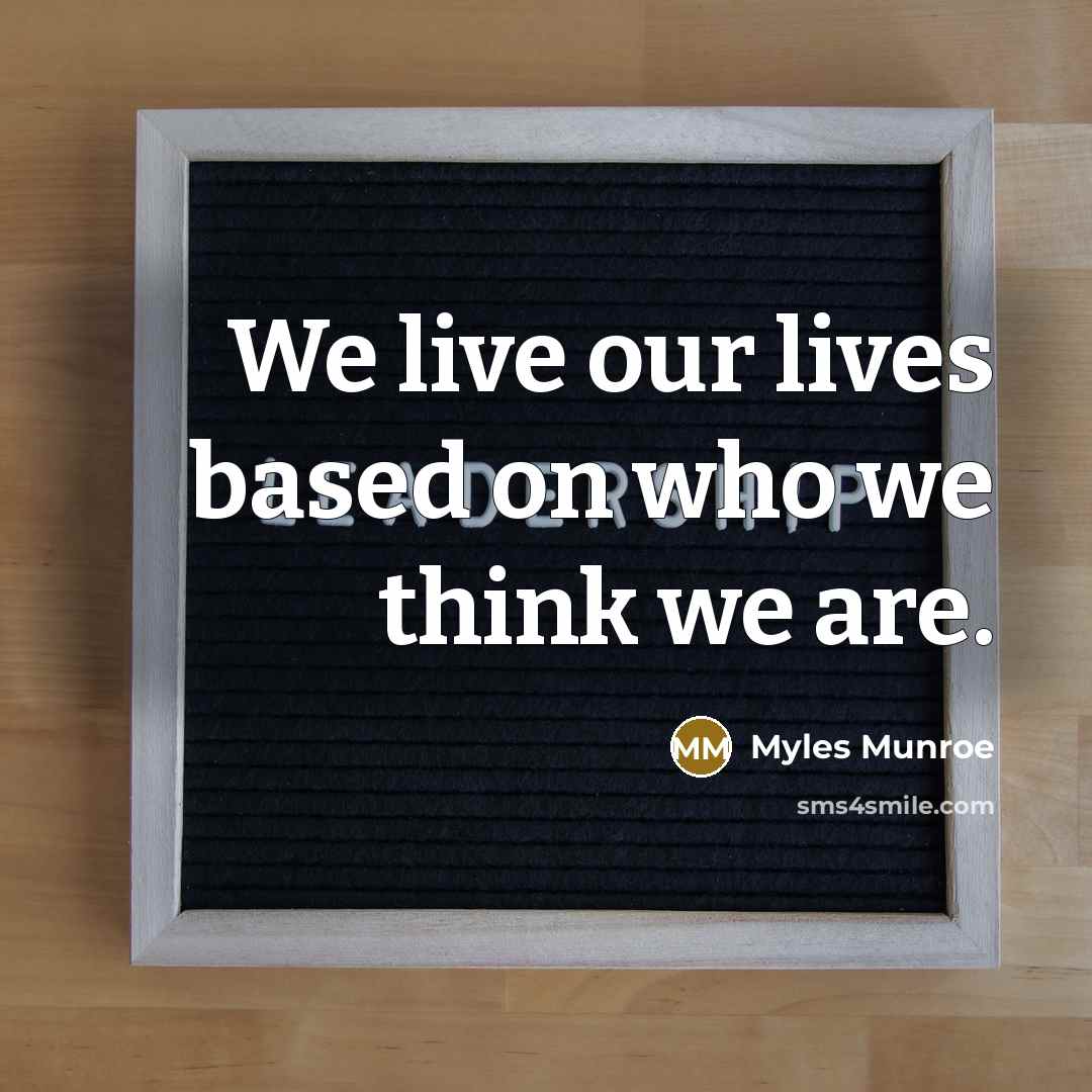 “We live our lives based on who we think we are.” quote by Myles Munroe