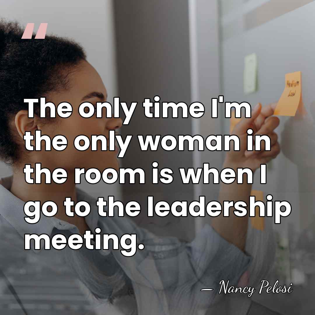 The only time I'm the only woman in the room is when&hellip; - Nancy Pelosi