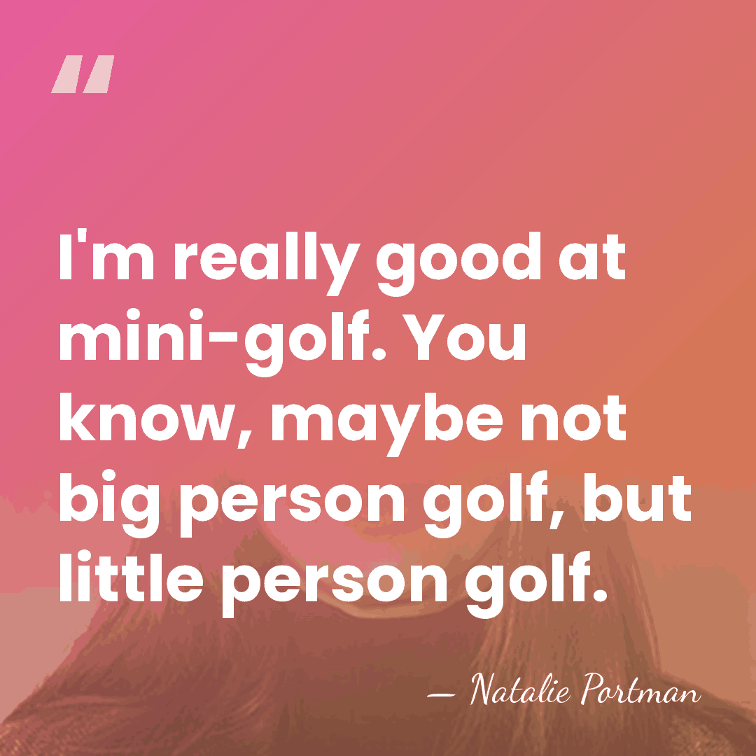 I'm really good at mini-golf. You know, maybe not big person golf,&hellip; - Natalie Portman