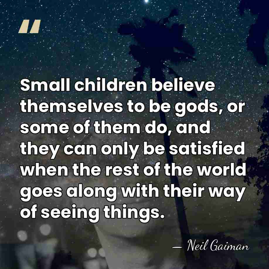 Small children believe themselves to be gods, or some of them do,&hellip; - Neil Gaiman