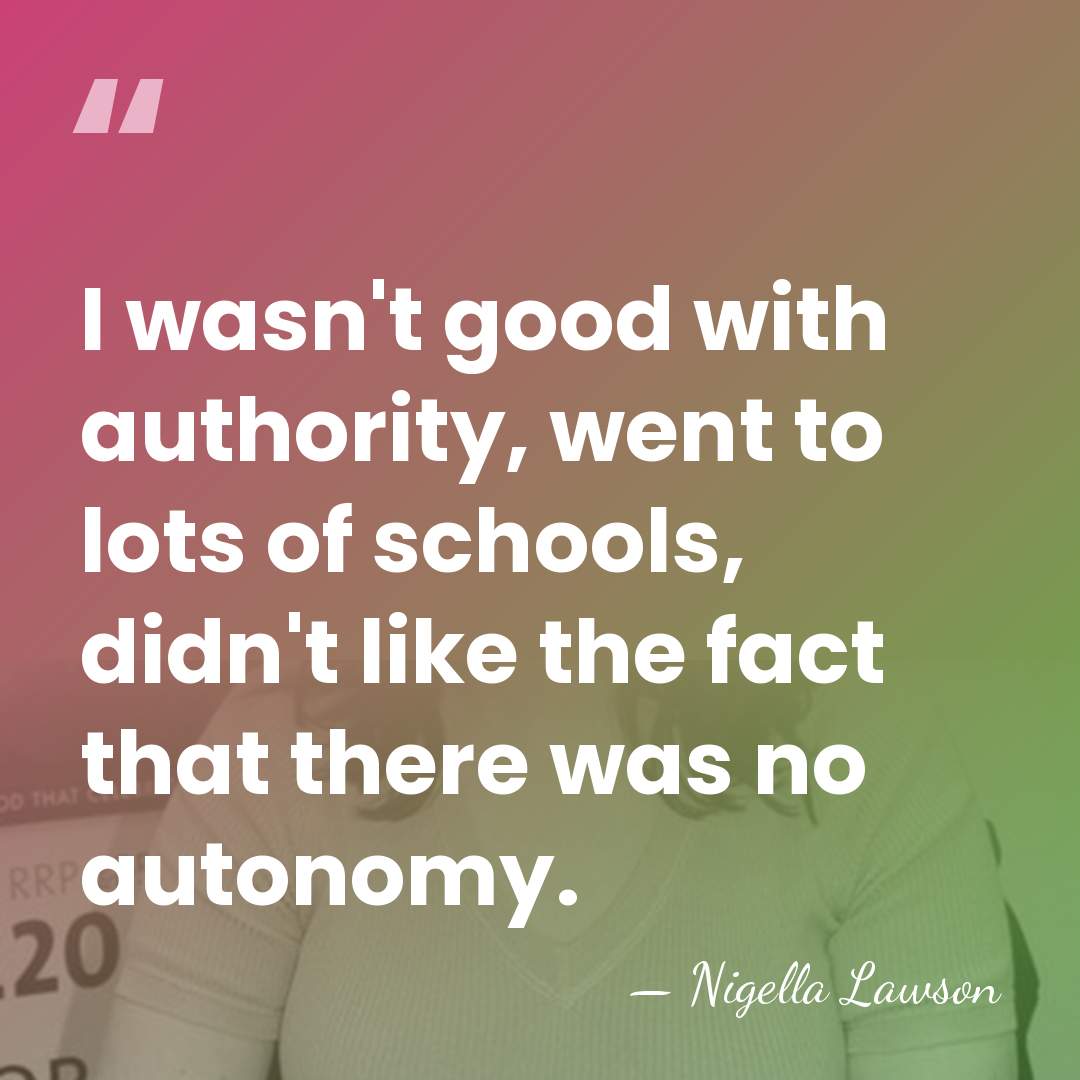 I wasn't good with authority, went to lots of schools, didn't like&hellip; - Nigella Lawson