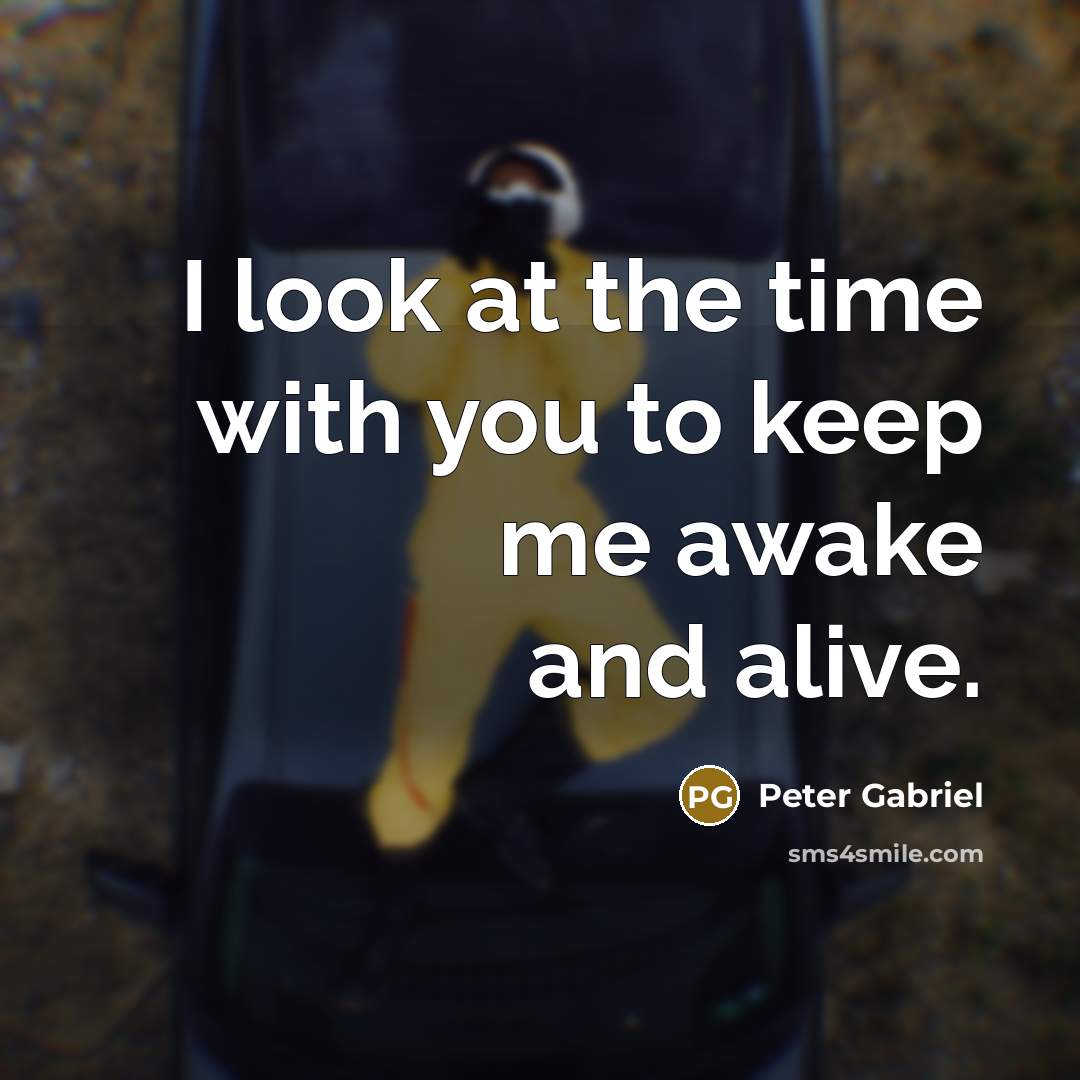 “I look at the time with you to keep me…” quote by Peter Gabriel