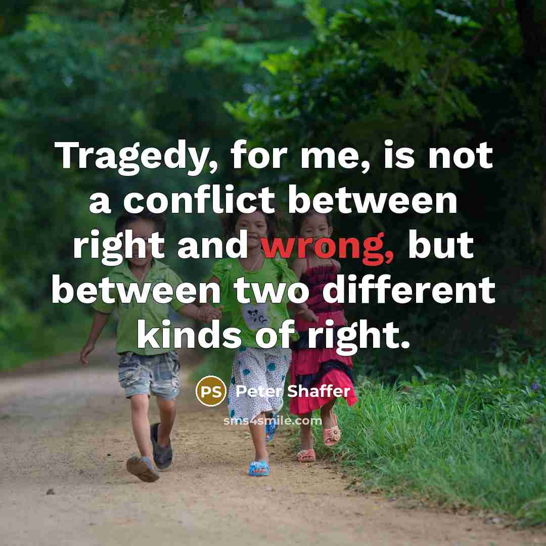 “Tragedy, for me, is not a conflict between right and…” quote by Peter Shaffer