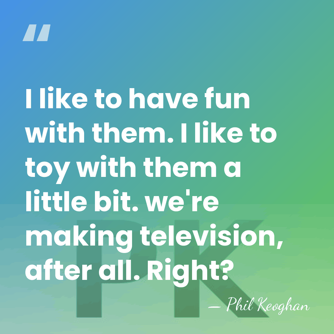 I like to have fun with them. I like to toy with&hellip; - Phil Keoghan