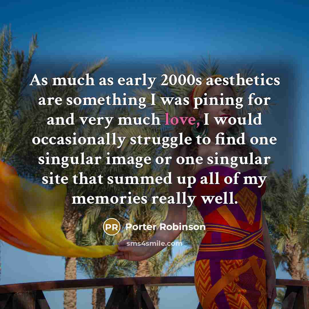 “As much as early 2000s aesthetics are something I was…” quote by Porter Robinson