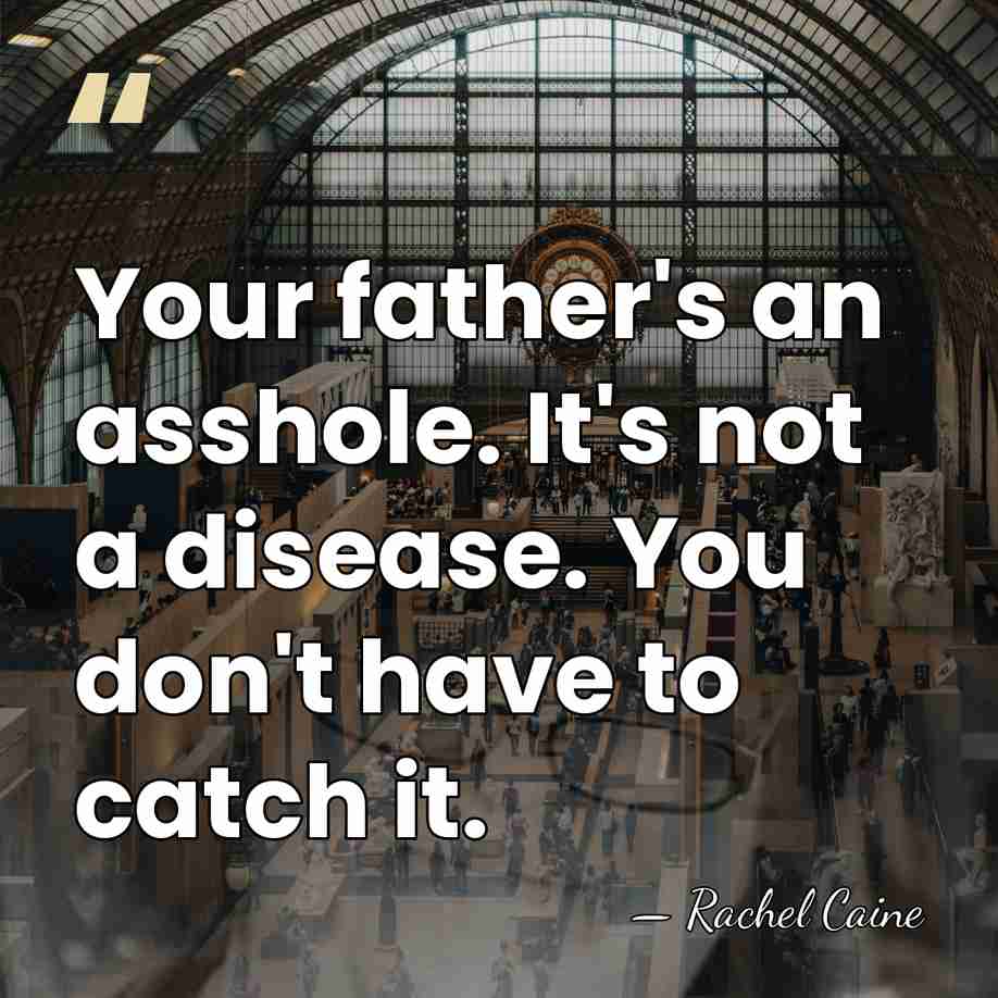 Your father's an asshole. It's not a disease. You don't have to&hellip; - Rachel Caine
