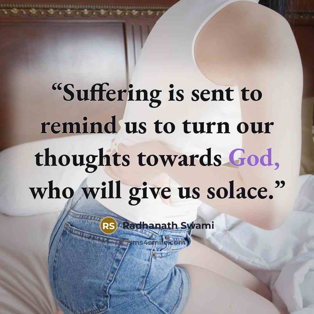 “Suffering is sent to remind us to turn our thoughts towards God, who will give us solace.” quote by Radhanath Swami