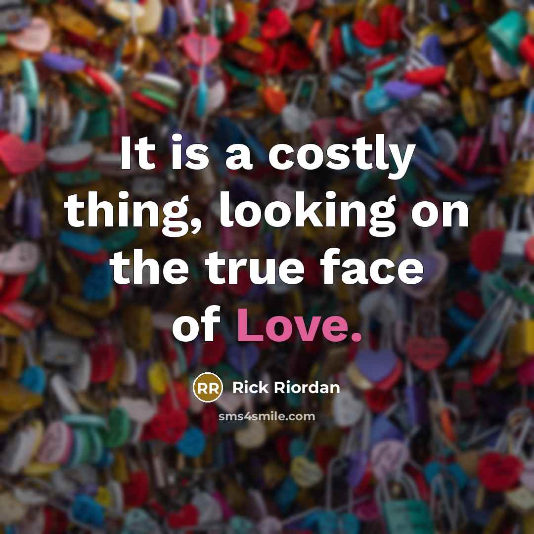“It is a costly thing, looking on the true face of Love.” quote by Rick Riordan