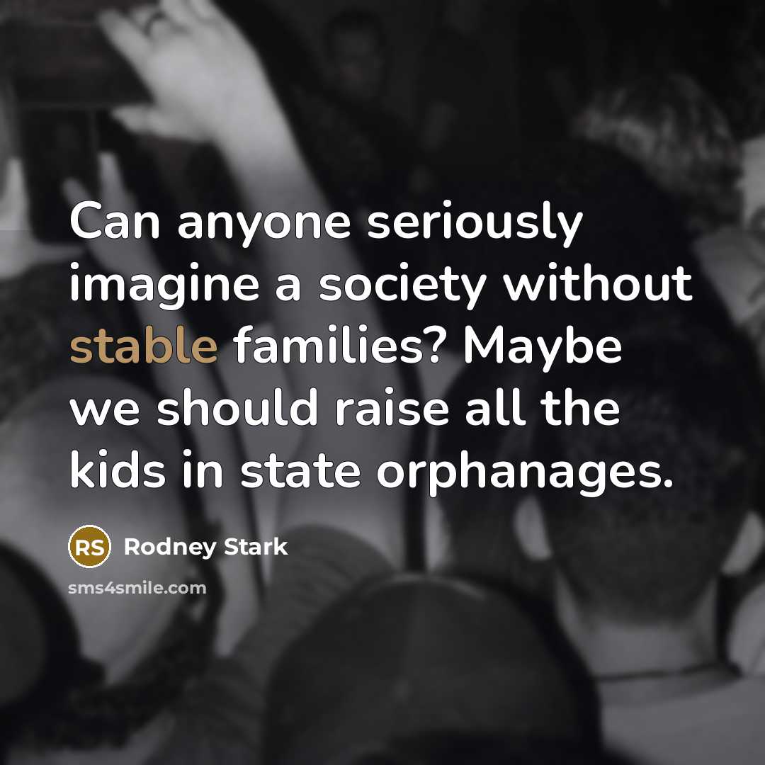 “Can anyone seriously imagine a society without stable families? Maybe…” quote by Rodney Stark