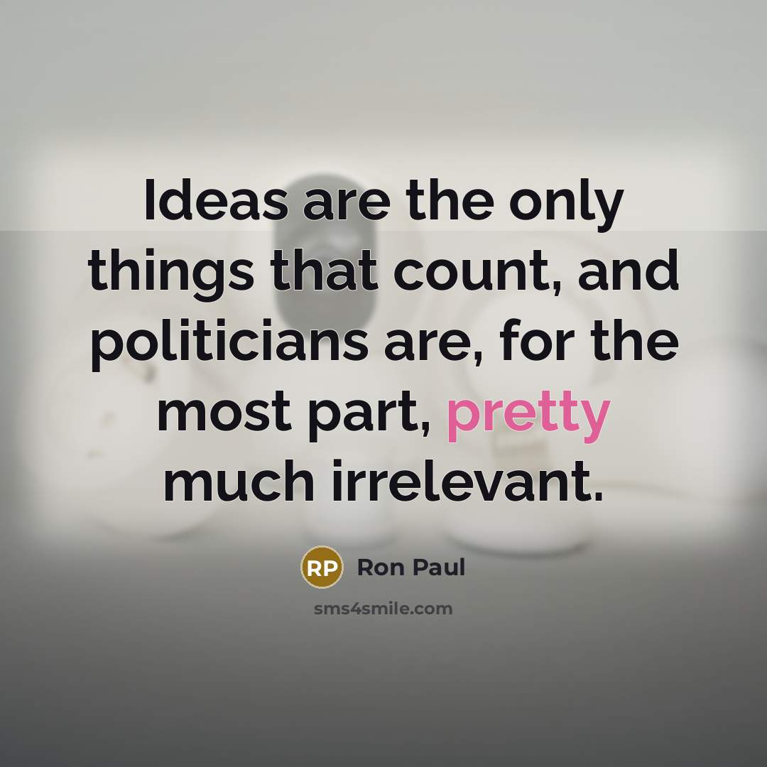 “Ideas are the only things that count, and politicians are,…” quote by Ron Paul