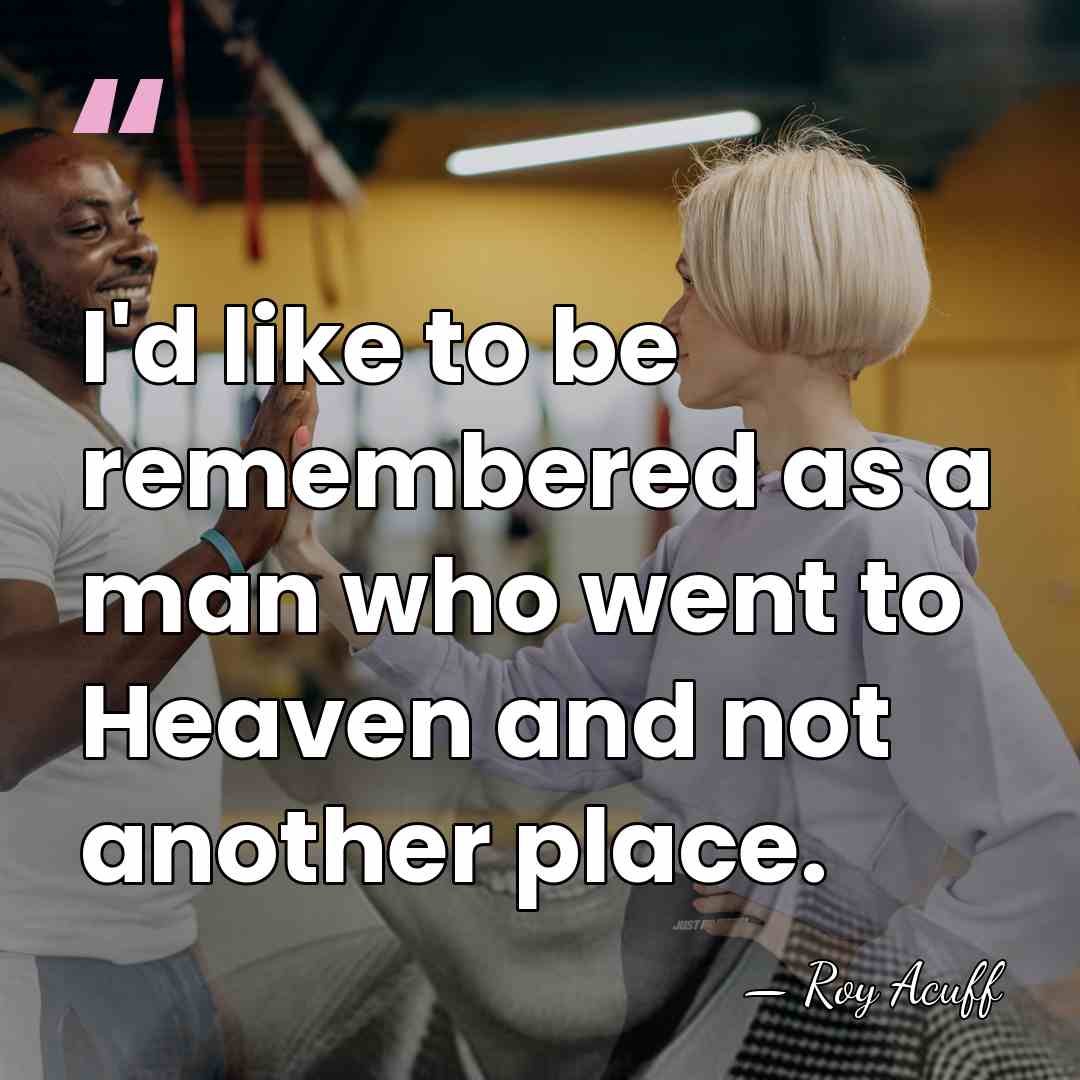 I'd like to be remembered as a man who went to Heaven&hellip; - Roy Acuff