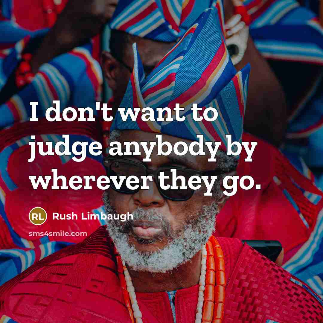 “I don't want to judge anybody by wherever they go.…” quote by Rush Limbaugh