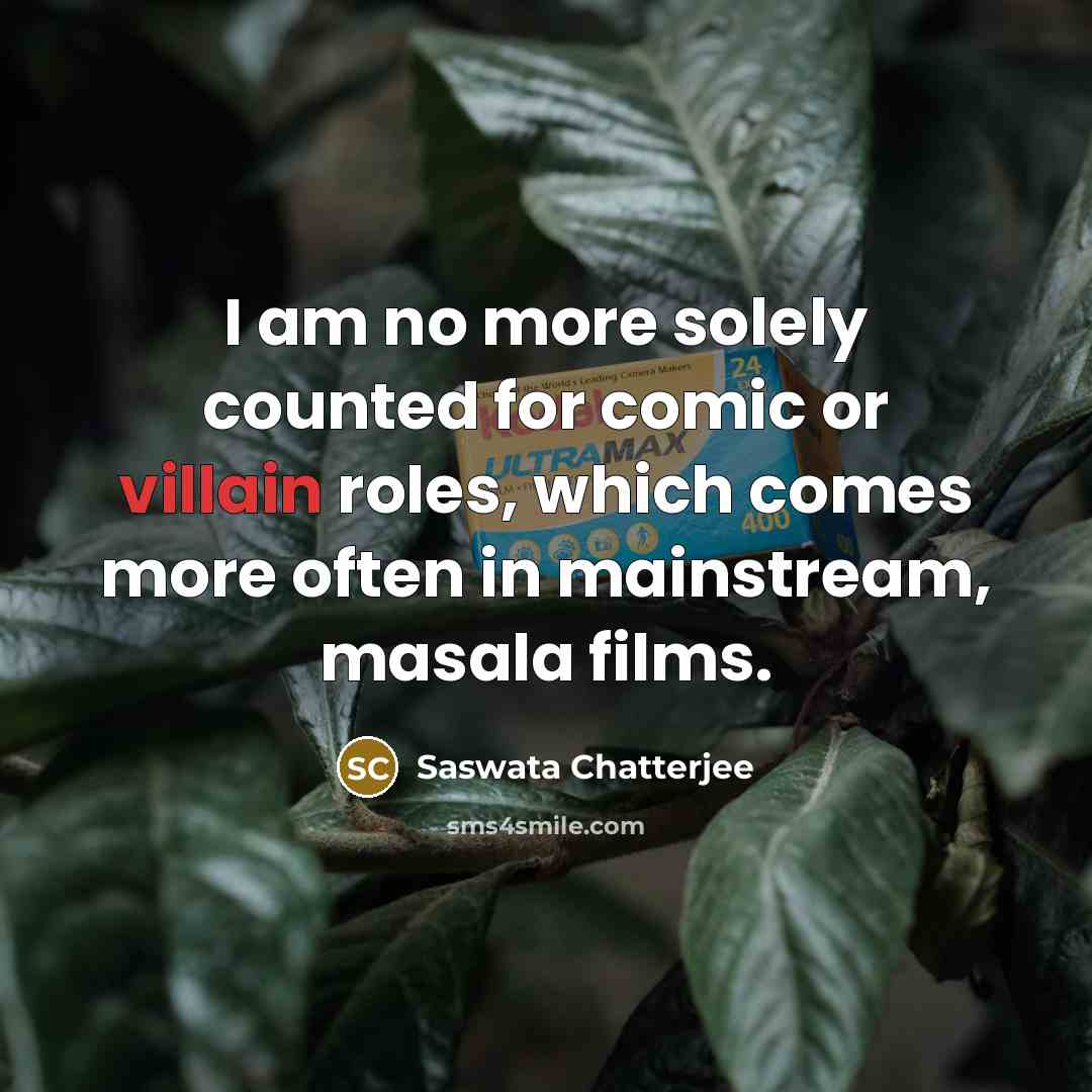 “I am no more solely counted for comic or villain roles, which comes more often in mainstream, masala films.” quote by Saswata Chatterjee