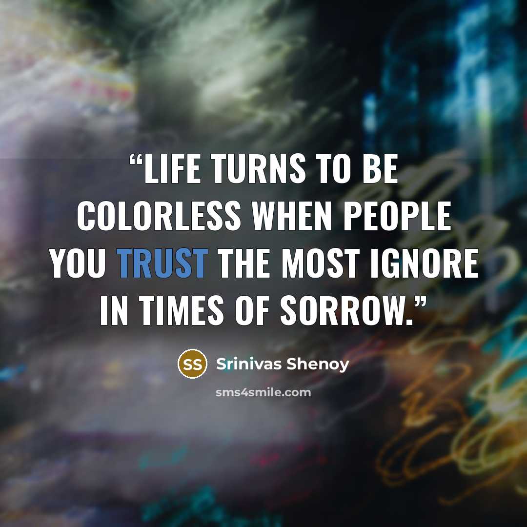 “Life turns to be colorless when people you trust the most ignore in times of sorrow.” quote by Srinivas Shenoy