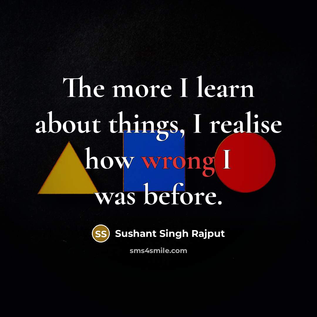 “The more I learn about things, I realise how wrong…” quote by Sushant Singh Rajput